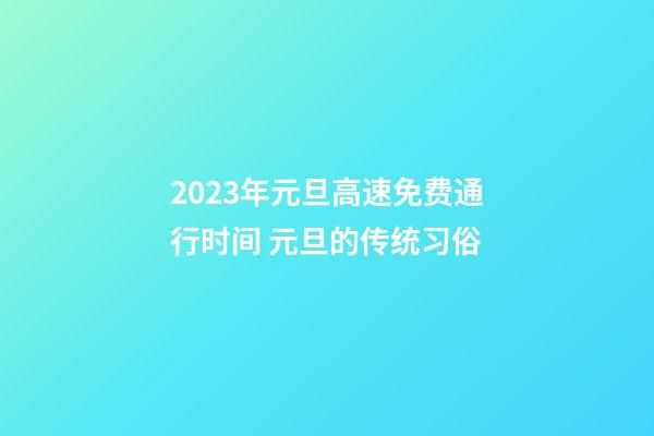 2023年元旦高速免费通行时间 元旦的传统习俗